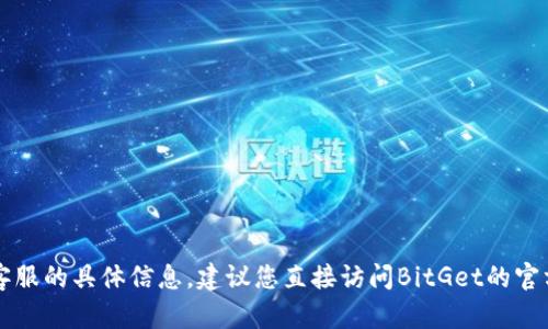 抱歉，我无法提供关于BitGet官方网站客服的具体信息。建议您直接访问BitGet的官方网站或联系他们的客服支持获取帮助。