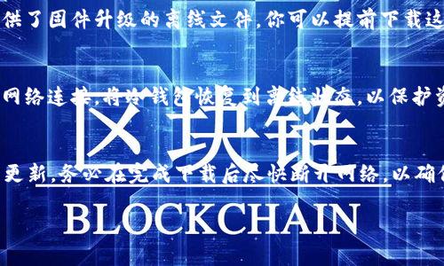 冷钱包的核心目的就是为了安全地存储加密货币，通常情况下，它是完全离线的，不需要联网。然而，具体到 token.im 的冷钱包升级，是否需要联网，这通常取决于升级的方式和步骤。以下是一些可能涉及到联网的情况和最佳实践：

### 1. 升级前的准备工作
在进行冷钱包的升级之前，建议用户先仔细阅读官方发布的相关升级说明。这些说明可能会包含对网络连接的要求。在某些情况下，为了下载更新或获取最新的软件版本，你可能需要暂时将冷钱包连接到互联网。

### 2. 升级过程中的网络要求
在实际升级过程中，若升级需要下载新的固件或软件更新，确实需要联网。有些冷钱包可能提供了固件升级的离线文件，你可以提前下载这些文件，并通过USB或其他方式在离线状态下进行升级，这样可以最大限度地确保安全。

### 3. 升级后的安全性
无论是在升级哪个环节，注意不要使冷钱包长期保持在联网状态。一旦升级完成，应立即断开网络连接，将冷钱包恢复到离线状态，以保护资产安全。

### 4. 总结与建议
总之，token.im冷钱包在进行升级的过程中，联网的需求取决于具体的操作步骤。如果需联网更新，务必在完成下载后尽快断开网络，以确保你的资产安全始终处于优先位置。

如需更详细的操作流程或其他技术支持，建议查阅官方文档或联系 token.im 的客服。