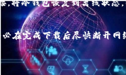 冷钱包的核心目的就是为了安全地存储加密货币，通常情况下，它是完全离线的，不需要联网。然而，具体到 token.im 的冷钱包升级，是否需要联网，这通常取决于升级的方式和步骤。以下是一些可能涉及到联网的情况和最佳实践：

### 1. 升级前的准备工作
在进行冷钱包的升级之前，建议用户先仔细阅读官方发布的相关升级说明。这些说明可能会包含对网络连接的要求。在某些情况下，为了下载更新或获取最新的软件版本，你可能需要暂时将冷钱包连接到互联网。

### 2. 升级过程中的网络要求
在实际升级过程中，若升级需要下载新的固件或软件更新，确实需要联网。有些冷钱包可能提供了固件升级的离线文件，你可以提前下载这些文件，并通过USB或其他方式在离线状态下进行升级，这样可以最大限度地确保安全。

### 3. 升级后的安全性
无论是在升级哪个环节，注意不要使冷钱包长期保持在联网状态。一旦升级完成，应立即断开网络连接，将冷钱包恢复到离线状态，以保护资产安全。

### 4. 总结与建议
总之，token.im冷钱包在进行升级的过程中，联网的需求取决于具体的操作步骤。如果需联网更新，务必在完成下载后尽快断开网络，以确保你的资产安全始终处于优先位置。

如需更详细的操作流程或其他技术支持，建议查阅官方文档或联系 token.im 的客服。