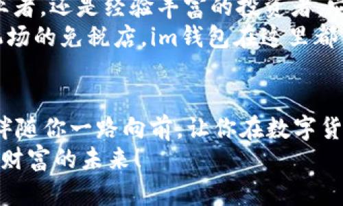    用数字货币打开财富之门，探索im钱包的无限可能  / 
 guanjianci  数字货币, im钱包, 财富管理  /guanjianci 

引言：数字时代的财富新钥匙
在这个数字化飞速发展的时代，传统的财富管理方式似乎愈发显得苍白无力。无论是晨雾中的老桥，还是繁华都市里的高楼大厦，似乎都在向我们传递着一个明确的信号——适应变化，才能不被时代淘汰。在这样的大背景下，数字货币的兴起，尤其是各种便捷高效的钱包选择，正如一把打开财富之门的钥匙，让我们得以探索那无尽的可能性。在众多数字钱包中，im钱包以其独特的创新特点，迅速崭露头角，成为众多用户的首选。

一、im钱包的独特之处
im钱包不仅仅是一个存储数字货币的工具，更是一种全新的理财理念。它就像是一位懂你心意的旅伴，陪伴你穿越繁琐的金融生态，带你前往财富的彼岸。首先，im钱包拥有友好的用户界面，投资者可以轻松上手，不论是在宁静的海边，还是在热闹的市集，随时随地都能管理自己的资产。
其次，im钱包支持多种主流数字货币的存储和交易。无论你是比特币的追随者，还是以太坊的爱好者，甚至是对较新兴的货币如狗狗币感兴趣，im钱包都能满足你的需求。与此同时，钱包内置的实时汇率监测功能，为用户提供了准确的交易参考，让你再也不必担心错过最佳买卖时机。

二、安全保障，放心无忧
在数字货币交易愈演愈烈的今天，安全问题无疑是人们最为关心的话题。而im钱包如同一道铮亮的护城河，用其先进的安全技术为用户守护着资产的安全。它采用行业领先的加密技术，确保每一笔交易都在一个安全的环境中完成。就像是晨雾散去后的老桥，透过雾霭，我们可以清晰看到通往未来的康庄大道。同时，im钱包提供了双重身份验证功能，让您的资金安全再上一个台阶。
此外，im钱包的团队由资深金融专家、区块链技术爱好者以及具有丰富经验的开发者组成。他们如同信守诺言的守卫者，始终关注行业动态，以便迅速应对潜在的风险和挑战，确保用户始终享有一个安全稳定的交易环境。

三、便捷的交易体验
im钱包的魅力还在于其便捷的交易体验。无论是进行日常消费，还是大额交易，im钱包都能让你的交易如行云流水般顺畅。钱包内置的快捷支付功能，使用户可以轻松扫描二维码完成交易，有效消除了繁琐的输入步骤。在熙熙攘攘的市场中，只需轻轻一掏手机便可完成支付，省去了排队的烦恼。
更为人性化的是，im钱包还提供了消费记录功能，让用户可以随时查阅以往的消费情况。这不仅是对理财习惯的培养，更是对未来投资决策的有力参考。透过这些数据，你将洞察消费趋势，找到投资的灵感，娓娓道来你财富增值的故事。

四、im钱包的多元化功能
在im钱包这个数字财富管理平台中，用户不仅仅是使用者，更是参与者。im钱包提供了一系列丰富的功能，帮助用户更好地进行资产管理和投资决策。例如，用户可以通过im钱包参与多种区块链项目的投资，这些项目就像是一颗颗希望的种子，等待着你用心去浇灌，让它们在未来的某一天绽放出夺目的光彩。
此外，im钱包还有社交投资功能，用户可以互相关注、分享投资心得。正如在一片充满生机的森林中，大家一起分享收获的喜悦，互帮互助，共同成长。通过这种方式，用户不仅能获得行业内的经验，还能发掘到一些潜藏的投资机会。

五、万物互联时代的必然选择
纵观现代社会，从穿梭于繁华都市的高峰论坛，到隐匿于乡间小屋的农夫市场，数字货币正在逐渐融入我们生活的方方面面。而im钱包，正是在这一波浪潮中诞生的深具潜力的产品。无论是年轻的创业者，还是经验丰富的投资者，它都如同一位温暖的引路人，带你走进一个全新的财富管理时代。
同时，im钱包也在不断地探索与现实的结合，推出了与线下商家合作的多种支付方案。购物、餐饮、出行等场景的无限拓展，使得用户更能感受到数字货币带来的实际便利。无论是街头的咖啡馆，还是机场的免税店，im钱包在这里都能找到用武之地，让你的每一笔消费都变得与众不同，轻松无忧。

结语：财富未来，从现在开始
在财富管理的道路上，选择im钱包无疑是一个明智而前卫的第一步。它不仅仅为用户提供了一种安全、便捷的数字资产管理方式，更是一种全新的生活方式。在这条探索财富新征程的道路上，im钱包伴随你一路向前，让你在数字货币的海洋中，尽情遨游。
或许未来的某一天，当你在沙滩上漫步，轻抚细沙时，回首往昔，你会发现，那一笔笔的投资正如今天的海浪，悄然汇聚成财富的汪洋。抓住机会，选择im钱包，让我们一起在数字时代扬帆起航，共同迎接财富的未来！