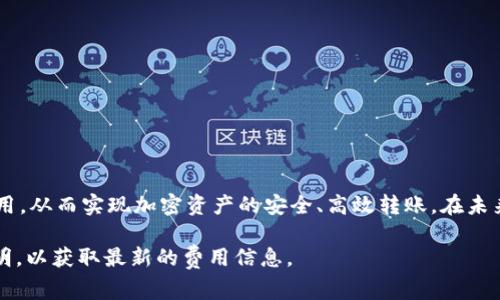 冷钱包转账通常是指将加密货币从一个冷钱包（离线钱包）转移到另一个钱包（无论是冷钱包还是热钱包）时所涉及的费用。冷钱包在安全性方面具有明显优势，因为它不连接到互联网，能够有效防止黑客攻击。

### 1. 冷钱包转账手续费概述

冷钱包转账的手续费主要由网络手续费（或矿工费）和可能的兑换手续费组成。当用户向其他地址发送加密货币时，区块链网络需要激励矿工验证和记录这笔交易。因此，矿工费用是每一笔转账中不可避免的一部分。

### 2. 网络手续费的影响因素

#### 交易的繁忙程度

网络的繁忙程度直接影响交易的手续费。在比特币等大型区块链网络中，网络繁忙时，矿工的费用会相应上涨，因为越多的用户同时希望进行交易，矿工会优先选择支付更高手续费的交易。这类似于在城市中交通繁忙时，打车的费用也会随之提高。

#### 交易金额

交易金额本身通常并不会直接影响手续费，但在某些情况下，大额交易可能会选择更高的手续费以加快确认速度。从某种意义上讲，用户权衡的是时间和费用的关系。

### 3. 转账流程中的其他手续费

#### 兑换手续费

如果用户在转账过程中需要将一种加密货币兑换为另一种（例如，将比特币转换为以太坊），那么就会产生兑换手续费。这种费用通常由交易所或服务提供商收取，金额根据市场流动性和兑换的具体操作而不同。

#### 提取手续费

在某些冷钱包服务中，如果用户希望将存储在冷钱包中的加密货币提取至其他地方或者换取法币，可能还会涉及提取手续费。这与账户的类型和服务商的政策密切相关。

### 4. 如何减少冷钱包转账手续费

#### 选择合适的时机

通过选择网络不太繁忙的时段进行转账，可以有效减少手续费。这一点非常关键，因为在网络使用高峰时期，手续费往往达到最高点。

#### 使用自定义手续费设置

许多冷钱包提供用户自定义手续费设置的选项。根据用户对于确认时间的需求，设置合理的手续费可以避免不必要的支出。

### 5. 结论

冷钱包转账手续费主要包含网络手续费和可能的兑换手续费。用户可通过合理的策略选择转账时机及自定义手续费，以达到最低费用，从而实现加密资产的安全、高效转账。在未来，随着区块链技术的发展，手续费的计算方式或许会变得更加透明和公平，用户在进行加密货币转账时将享受到更好的服务与体验。

420字的内容只是概述了冷钱包转账手续费的各个方面，若有更深入或具体的数据需求，建议查看相关交易所或钱包服务的官方说明，以获取最新的费用信息。