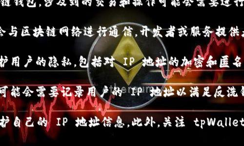 使用 tpWallet 时，用户的 IP 地址通常会被记录。tpWallet 是一个区块链钱包，涉及到的交易和操作可能会需要进行一些网络交互，这可能会导致用户的 IP 地址被披露。具体来说：

1. **网络请求**：当你使用 tpWallet 进行交易或获取地址信息时，可能会与区块链网络进行通信，开发者或服务提供者可能会记录这些请求的 IP 地址。

2. **安全措施**：通常，为了保证用户安全，钱包服务可能会采取措施来保护用户的隐私，包括对 IP 地址的加密和匿名化处理。

3. **监管合规**：在某些国家或地区，为了遵循法律法规，钱包服务提供商可能会需要记录用户的 IP 地址以满足反洗钱（AML）和了解你的客户（KYC）等合规要求。

如果你对隐私有较高的要求，建议使用 VPN 或其他隐私保护工具，帮助保护自己的 IP 地址信息。此外，关注 tpWallet 的隐私政策，并确保了解他们如何处理和存储用户数据，也是非常重要的。