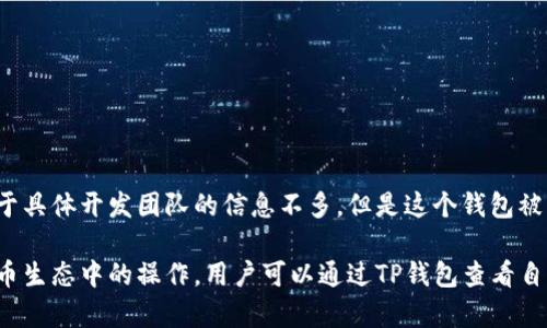 TP钱包（TP Wallet）是由中国区块链公司开发的一款数字钱包应用，专注于支持多种数字资产的存储和管理。尽管关于具体开发团队的信息不多，但是这个钱包被认为与TP金融（TP Finance）相关。TP钱包旨在为用户提供安全、便捷的数字资产管理服务，支持多种主流的加密货币。

TP钱包的功能丰富，包括资产管理、交易、去中心化交易所（DEX）的接入、NFT支持等，极大地方便了用户在整体数字货币生态中的操作。用户可以通过TP钱包查看自己的资产组合，进行快速交易，并且能够安全地存储私钥，从而保障资金安全。