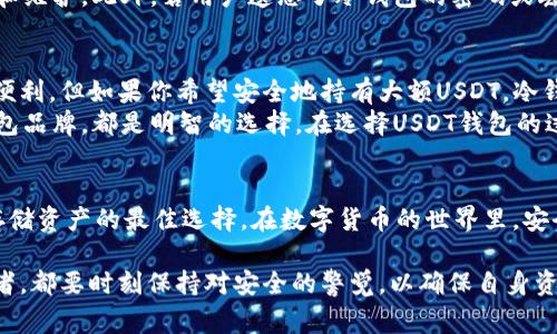 在讨论USDT钱包时，我们通常会面临冷钱包和热钱包的选择。接下来，我会详细介绍这两种钱包的特点和使用场景。

什么是USDT钱包？
USDT钱包是用于存储、发送和接收USDT（Tether）这种稳定币的数字钱包。USDT是一种与美元挂钩的加密货币，旨在将加密货币的价格波动最小化，使其成为交易和价值存储的理想选择。USDT钱包可以分为热钱包和冷钱包两种类型，每种类型在安全性和便捷性上各有优缺点。

热钱包：快速便捷的交易工具
热钱包是指连接互联网的数字钱包，用户可以随时随地进行交易。它们通常由交易所提供，并且具有友好的用户界面，适合频繁交易的用户。热钱包的优势在于便捷性，用户只需简单的登录或注册，就可以立即存取USDT。
然而，热钱包的主要缺点是安全性较低。由于其始终连接到网络，黑客攻击的可能性大大增加。如果用户的热钱包被攻击，可能会导致其所有资金的损失。因此，为了安全起见，建议用户在使用热钱包进行交易时，保持警惕，设置强密码，并启用双重认证等安全措施。

冷钱包：安全存储的首选
冷钱包与热钱包相对，是一种离线存储的数字钱包，通常用于长期存储加密资产。冷钱包包括硬件钱包和纸钱包等形式，用户可以在没有网络的情况下存储USDT。
冷钱包的最大优点在于安全性极高。由于它们不与互联网连接，黑客无法直接攻击冷钱包，极大地降低了盗窃风险。这使得冷钱包非常适合投资者或长期持有者，他们希望保护自己的资产免受市场波动和网络攻击的影响。
然而，冷钱包也有其不足之处。使用冷钱包进行交易相对繁琐，用户需要手动转移资金，并且在使用时需要定期备份和维护。此外，若用户遗忘了冷钱包的密码或丢失了设备，恢复资产可能会变得极为困难。

如何选择合适的USDT钱包
选择USDT钱包时，用户需要考虑自己的交易需求和安全要求。如果你是一位频繁交易的投资者，热钱包将为你带来便利。但如果你希望安全地持有大额USDT，冷钱包无疑是更好的选择。
此外，用户还应考虑钱包的口碑和用户体验。选用知名度高、安全性保障的交易所钱包，或者选择市场上流行的冷钱包品牌，都是明智的选择。在选择USDT钱包的过程中，了解不同钱包之间的差异，以及各自的优势和劣势，将帮助你做出更明智的决策。

总结
USDT钱包的选择对于每一位数字资产投资者至关重要。热钱包适合需要灵活交易的用户，而冷钱包则是希望安全存储资产的最佳选择。在数字货币的世界里，安全和便利并重，掌握好两者之间的平衡，才能更好地保护自己辛苦获得的财富。

通过以上的深入解析，希望大家对USDT钱包有了更清晰的了解。无论你是刚入门的加密货币新手，还是资深的投资者，都要时刻保持对安全的警觉，以确保自身资产的安全与增值。