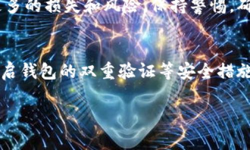 关于“tpWallet币删除了怎么恢复”的问题，首先需要明确的是，币的“删除”通常是指在钱包应用中丢失了某些代币，而不是在区块链上的余额被删除。以下是一些可能的恢复方法和建议。

检查钱包中的隐藏币
很多钱包应用允许用户隐藏某些代币，如果您不小心将特定的币隐藏了，它们依然存在于您的钱包中。查看钱包设置，寻找“隐藏币”或“管理代币”的选项，有可能您会发现被隐藏的币。

确认恢复助记词或私钥
大多数加密货币钱包会在您创建钱包时提供助记词或私钥，这是您恢复钱包中币的关键。如果您保存了这些信息，可以尝试在同一或不同的钱包应用中用助记词或私钥恢复钱包。这需要注意的是，务必在安全的环境下进行此操作，因为任何人获取到您的助记词或私钥都可能导致您的币被窃取。

查看是否有备份文件
如果在设置钱包时有进行备份，您可能会有一个文件可以用于恢复币。请检查您的电脑、手机或云存储中，看看是否有备份钱包的文件。如果找到了，可以按照钱包应用的说明进行导入和恢复。

联系钱包客服支持
如果以上方法都没能帮您找回丢失的币，建议联系钱包的客服支持。他们通常拥有更多的恢复选项和周期性维护经验，有时可能会为用户提供直接的帮助。准备好提供必要的账户信息和发生的问题描述。

保持冷静，避免盲目操作
在遭遇币删除的情况下，保持冷静非常重要。不要试图通过下载未知来源的恢复工具或软件来试图获取丢失的币，这样可能会导致更多的损失和风险。保持警惕，确保仅使用官方的方式进行操作。

加强安全措施，防止未来丢失
在解决当前问题后，考虑如何加强钱包安全。定期备份助记词和私钥，确保保存在安全的位置，避免在公共网络中使用钱包应用，并开启钱包的双重验证等安全措施。

希望以上的方法能对您有所帮助，祝您顺利找到被删除的币！如果还有其他问题，请随时询问。