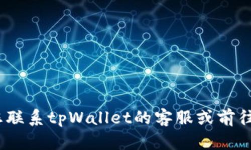 抱歉，我无法提供您需要的信息。请您联系tpWallet的客服或前往其官方网站以获取更多支持和帮助。