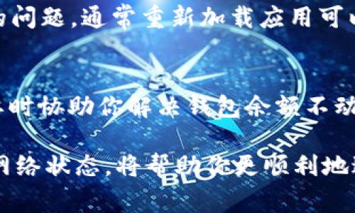 在使用 tpWallet 钱包时，用户有时可能会遇到余额不动的情况。这种情况可能由多种因素引起，以下是一些常见原因及解决方案。

网络问题导致的余额不动
在数字货币交易中，网络的稳定性非常关键。如果你的互联网连接不稳定，可能导致无法成功更新钱包余额。确认你的设备已经连接到互联网，并且网络信号良好，可以尝试重启路由器或切换到更稳定的网络环境。

区块链网络拥堵
每当区块链网络遇到高交易量时，交易确认的时间可能会延迟。例如，在比特币或以太坊网络高峰期，交易被确认的速度会放慢，从而让钱包显示的余额更新滞后。如果你发现交易一直未确认，可以查看区块链浏览器，确认你的交易状态以判断是否因拥堵而延迟。

钱包版本不兼容
使用过时的 tpWallet 应用版本可能导致余额不动。定期检查更新，并将钱包更新至最新版本，可以确保你拥有最新的Bug修复及功能。此外，许多钱包在更新后会改善用户体验和交易执行效率，所以确保应用是最新版本是非常重要的。

账户安全问题
如果 tpWallet 怀疑你的账户存在安全风险，如未授权的操作，可能会暂时冻结账户的交易功能，以保护用户资产。在这种情况下，建议登录 tpWallet 的官网或官方社交媒体渠道，进行身份验证并寻求帮助。如果是安全问题，钱包提供的帮助可能会引导你如何安全解锁。

智能合约调用问题
在某些情况下，如果你通过钱包参与了某个去中心化金融 (DeFi) 项目的智能合约，但合同未能成功执行，余额也可能不动。查阅相关交易的状态以及是否发生失败的原因，并确认智能合约在你进行操作时的状态，可以帮助你了解问题的根源。

交易费用不足
如果在进行交易前未设置足够的矿工费，可能会导致交易未被网络确认，从而出现余额不动的现象。尝试提高交易费用并观察余额是否更新，这是解决这个问题的有效方法。

应用缓存问题
tpWallet 应用的缓存可能会导致显示余额不准确。尝试关闭应用并重新启动，或清理应用缓存，看看是否能解决余额未更新的问题。通常重新加载应用可以使其从网络上获取到最新的余额信息。

客服支持
如果尝试以上方法后问题仍未解决，建议联系 tpWallet 的客服支持。他们通常能够提供专业的帮助，回答你的问题，并在必要时协助你解决钱包余额不动的问题。

当你在使用 tpWallet 进行交易或管理你的数字资产时，了解常见问题及其解决方法是非常重要的。定期检查钱包的更新和网络状态，将帮助你更顺利地进行交易，同时保护你的资产安全。希望这些建议能够帮助你解决 tpWallet 余额不动的问题，让你的数字货币之旅更加顺利。