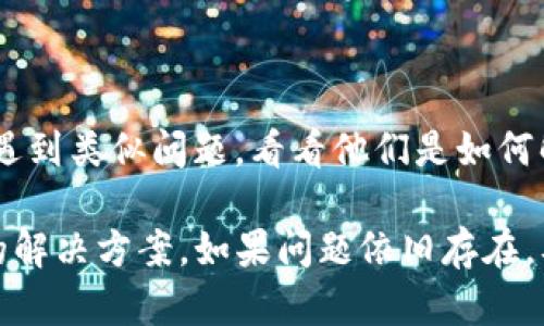 关于tpWallet不刷新余额的情况，可能存在多种原因。以下是一些可能导致该问题的解决方案和检查步骤：

### 1. 网络连接问题
检查网络连接
首先确认你的设备是否连接到互联网。打开浏览器或其他应用程序，看是否能够顺利加载网页或发送信息。如果网络不稳定，需要重新连接或切换到更稳定的Wi-Fi或移动数据网络。

### 2. 应用程序故障
重启应用程序
有时候，应用程序可能会由于临时故障而无法正常工作。尝试关闭tpWallet应用，并彻底退出，然后重新打开它。查看余额是否刷新。

### 3. 客户端版本更新
检查应用更新
确保你的tpWallet是最新版本。你可以前往应用商店（如App Store或Google Play）检查是否有可用更新。如果有，请及时更新，因为旧版本可能会存在兼容性问题或已知的bug。

### 4. 服务器问题
检查服务器状态
tpWallet的信息更新通常依赖于后台服务器。如果服务器出现故障或维护，可能会导致余额无法更新。官方社交媒体或社区论坛上通常会发布相关的维护或故障信息。

### 5. 账户问题
确认账户状态
有可能是账户本身出现问题，例如被临时锁定或出现支付问题。请查看账户的消息通知，确认是否有任何需要你处理的事项。

### 6. 资金问题
检查交易状态
如果你最近进行过交易（如充值、提现或转账），可能需要一些时间才能更新余额。检查交易的状态，确保它们已经成功完成。如果交易状态显示为“处理中”，可能需要耐心等待。

### 7. 联系客服
寻求专业帮助
如果以上方式都没有解决问题，可以直接联系tpWallet的客户支持团队。他们能够基于你的具体情况提供更专业的建议和解决方案。

### 8. 社区反馈
参加用户社区
加入tpWallet用户社区（如Reddit、Telegram群组等），了解其他用户是否遇到类似问题，看看他们是如何解决的。有时，社区的力量可以提供意想不到的解决方案。

通过上述步骤，你应该能够查明tpWallet不刷新余额的原因，并找到相应的解决方案。如果问题依旧存在，及时寻求专业帮助以保护你的资产安全。