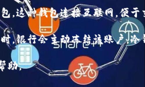 冷钱包通常是指一种用于存储加密货币的离线设备或软件，旨在提高安全性。与之相对的是热钱包，这种钱包连接互联网，便于交易但安全性较低。因此，冷钱包本身并不具备冻结银行卡的功能。

银行卡的冻结通常是由银行根据客户的请求或安全考虑进行的，例如，在发现卡被盗或可疑活动时，银行会主动冻结该账户。冷钱包仅仅是存储数字资产的工具，与传统银行系统完全分开，所以其无法对银行卡进行冻结操作。

如果您在使用冷钱包时遇到任何问题，建议直接联系相关的加密货币交易平台或金融机构寻求帮助。