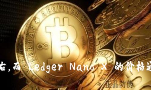 库神（Ledger）冷钱包的价格因型号和功能的不同而有所差异。一般来说，Ledger Nano S 的价格大约在 59 美元左右，而 Ledger Nano X 的价格通常在 149 美元左右。具体价格可能会随市场情况变化，建议访问官方商城或授权经销商网站以获取最新的价格信息。
