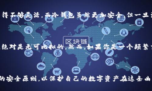 硬件钱包与冷钱包：一场数字安全的对决

在数字货币迅速发展的当今时代，越来越多的人开始关注如何保护他们的资产安全。随着安全威胁的加剧，硬件钱包与冷钱包成为了许多人心目中最安全的选择，但这两者到底是一回事吗？

什么是硬件钱包？

硬件钱包就像一个坚固的金属保险箱，专门为存储数字资产而设计。它是一种物理设备，能够离线保存用户的私钥，确保这些关键信息不会暴露在互联网上。硬件钱包通常有着直观的用户界面，用户可以通过USB端口或蓝牙连接到计算机或手机，完成交易。在我们的想象中，它就像晨雾中的老桥，坚固而不易被攻击者侵入。

冷钱包的概念

冷钱包是一个更广泛的概念，它指的是任何一种离线存储的方法。这可能包括硬件钱包、纸钱包，甚至通过一种绝对隔离的方式保存私钥。冷钱包就像一处遥不可及的岛屿，远离网络的喧嚣，只有在需要时，才能悄然驶向岸边进行交易。

硬件钱包与冷钱包的关系

所以，我们说硬件钱包是一种特殊的冷钱包。这就像是晨雾中的老桥与完整的河流系统，虽然各有不同的构成部分，但仍然属于同一个生态系统。硬件钱包在冷钱包的范畴内，采用了更高效、更安全的设计来专注于保障用户的数字货币资产。

安全性：硬件钱包的护城河

在安全性方面，硬件钱包有着固若金汤的防护措施。它们通常会使用多重验证手段，要求用户输入密码和PIN码。再加上物理设备的存在，即使有人获得了用户的电脑或手机，他们也无法简单地获取硬件钱包中的私钥。这种层层叠叠的防护，犹如晨雾中闪烁的灯塔，让用户在扑朔迷离的网络环境中，依然能找到安全的归宿。

便捷性与用户体验

尽管硬件钱包提供了强大的安全性，但在便捷性上，它还需与传统钱包一较高下。用户在进行交易时需要连接设备，这可能在某些情况下显得不够灵活。而冷钱包虽然更加安全，但一旦涉及到交易，用户往往需要花费更多的时间去处理其复杂性。例如，纸钱包需要手动输入地址，类似于晨曦初露，虽然美丽却稍显繁琐。

如何选择适合自己的钱包？

选择硬件钱包还是冷钱包，首先要考虑的是用户的需求。如果你是一个长期持有者，不常进行交易，那么冷钱包或纸钱包为你提供的安全性绝对是无可比拟的。然而，如果你是一个频繁交易的投资者，可能会偏向硬件钱包所带来的便利性。在这个科技飞速发展的时代，个体的选择正如不同颜色的涂鸦，各有各的风格。

结论：走向数字资产的安全未来

硬件钱包与冷钱包在许多方面虽然有所重叠，但在设计理念和用户体验上存在明显差异。无论你选择哪种方式，最重要的是要理解其背后的安全原则，以保护自己的数字资产在这条曲折蜿蜒的道路上不受侵害。正如伟大的旅程从第一步开始，选择一个符合自己需求的钱包，可能正是您迈向数字资产安全未来的重要一步。