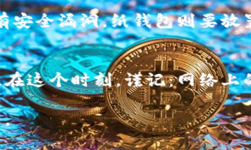 冷钱包是一种用于安全存储加密货币的离线钱包，通常不与互联网连接，因此充值的过程与在线钱包有所不同。以下是如何给冷钱包充值的步骤及注意事项。

一、了解冷钱包的类型
在开始给冷钱包充值之前，首先要了解冷钱包的类型。冷钱包主要分为硬件钱包和纸钱包。硬件钱包是一种专用设备，如Ledger或Trezor，能够安全地存储私钥。纸钱包则是将你的私钥和公钥打印得像一张普通的纸一样，主要用于存储和转账。

二、准备充值的加密货币
根据你的冷钱包支持的加密货币类型，选择需要充值的币种。大多数冷钱包支持比特币、以太坊以及其他主流加密货币。在选择加密货币时，确保了解当前的市场价格、手续费，以及可能的网络拥堵状况。

三、获取充值地址
为了将加密货币充值到冷钱包，你需要公钥地址。这个地址是一个唯一的字符串，类似于银行账户的账户号码。登录到你的冷钱包，找到相应的接收选项，系统会提供一个公钥地址。在进行充值之前，请仔细核对这个地址，确保没有输入错误，因为交易一旦发出是不可逆的。

四、选择合适的交易平台
选择一个可信赖的交易平台来购买你需要的加密货币。常见的平台包括Binance、Coinbase等。在选个平台时，注意交易费用、支付方式及其安全性等因素。

五、完成购买并转账
在交易平台上购买完加密货币后，进入交易记录，选择提币或转账选项。输入你刚获取的冷钱包公钥地址，确认信息无误后，输入转账金额并确认交易。需要注意的是，平台可能会要求你进行双重验证或其他安全步骤。

六、等待确认
一旦你发起了转账，交易需要在区块链上得到确认。根据网络的繁忙程度，确认可能需要几分钟到几个小时不等。你可以通过区块链浏览器查询交易状态，确保你的资金已经成功转入冷钱包。

七、确保冷钱包安全
充值完成后，为了确保资产安全，请妥善保存冷钱包的备份和恢复信息。在使用硬件钱包时，定期更新设备的固件，确保没有安全漏洞。纸钱包则要放置在一个干燥、阴暗、避免阳光直射的地方，防止受到物理损害或曝光的风险。

结论
将加密货币充值到冷钱包是一项简单的操作，但安全性是最重要的考量。确保遵循以上步骤，将有助于保护你的数字资产。在这个时刻，谨记：网络上的安全只能做为一定的辅助，冷钱包将是你资产的最后防线。

通过这种方式，你就可以安全地给冷钱包充值。确保每一步操作准确无误，耐心等待确认，以便更好地管理和保护你的投资。