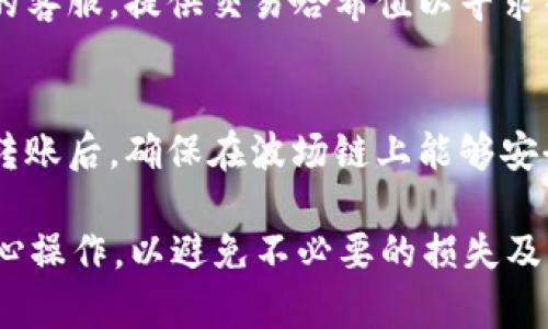 将币安链上的tpWallet资产转移到波场上涉及一些步骤，以下是详细的操作指南。

第一步：准备你的钱包
在进行任何转账之前，首先确保你拥有一个支持波场（Tron）链的数字钱包，例如TronLink或其他钱包。这将会是接收币安链（Binance Smart Chain, BSC）转账的必要工具。

第二步：了解资产转换的方法
由于币安链和波场链是两个独立的区块链系统，你无法直接从币安链转移资产到波场链。因此，你需要借助跨链平台或去中心化交易所（DEX）来完成这一过程。常见的跨链平台包括AnySwap、Binance Bridge等。

第三步：使用跨链工具进行转移
选择跨链桥工具之后，使用以下步骤完成资产的转换：
ul
listrong连接tpWallet：/strong启用你的tpWallet，确保你的币安链上的资产正在钱包中并且处于可用状态。/li
listrong选择转账链：/strong在跨链桥的选择界面，选择源链为币安链，目标链为波场链。/li
listrong输入转账金额：/strong输入你想要转移的tpWallet资产的数量。/li
listrong费用确认：/strong仔细查看交易费用，确认它是否在你的承受范围内。/li
listrong发起交易：/strong如果所有信息都正确无误，确认交易并发起转账。在此过程中，请确保保持钱包处于在线状态。/li
/ul

第四步：在波场链上确认资产
转账完成后，打开你在波场链上的钱包，检查是否已收到相应的资产。如果未能在短时间内看到转账，可能需要等待几分钟，或者检查交易状态。

第五步：处理任何问题
如果在转账过程中遇到任何问题，例如资产未到账或者交易失败，可以尝试联系跨链平台的客服，提供交易哈希值以寻求帮助。

总结
跨越不同区块链进行资产转移并不复杂，但需要选择合适的工具并遵循指定步骤。在完成转账后，确保在波场链上能够安全访问你的资产。如果你对此过程有疑虑，随时寻求社区或专业人士的建议和帮助。

通过以上步骤，便可以顺利实现tpWallet币安链到波场的资产转移。确保在进行交易时细心操作，以避免不必要的损失及麻烦。