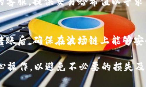 将币安链上的tpWallet资产转移到波场上涉及一些步骤，以下是详细的操作指南。

第一步：准备你的钱包
在进行任何转账之前，首先确保你拥有一个支持波场（Tron）链的数字钱包，例如TronLink或其他钱包。这将会是接收币安链（Binance Smart Chain, BSC）转账的必要工具。

第二步：了解资产转换的方法
由于币安链和波场链是两个独立的区块链系统，你无法直接从币安链转移资产到波场链。因此，你需要借助跨链平台或去中心化交易所（DEX）来完成这一过程。常见的跨链平台包括AnySwap、Binance Bridge等。

第三步：使用跨链工具进行转移
选择跨链桥工具之后，使用以下步骤完成资产的转换：
ul
listrong连接tpWallet：/strong启用你的tpWallet，确保你的币安链上的资产正在钱包中并且处于可用状态。/li
listrong选择转账链：/strong在跨链桥的选择界面，选择源链为币安链，目标链为波场链。/li
listrong输入转账金额：/strong输入你想要转移的tpWallet资产的数量。/li
listrong费用确认：/strong仔细查看交易费用，确认它是否在你的承受范围内。/li
listrong发起交易：/strong如果所有信息都正确无误，确认交易并发起转账。在此过程中，请确保保持钱包处于在线状态。/li
/ul

第四步：在波场链上确认资产
转账完成后，打开你在波场链上的钱包，检查是否已收到相应的资产。如果未能在短时间内看到转账，可能需要等待几分钟，或者检查交易状态。

第五步：处理任何问题
如果在转账过程中遇到任何问题，例如资产未到账或者交易失败，可以尝试联系跨链平台的客服，提供交易哈希值以寻求帮助。

总结
跨越不同区块链进行资产转移并不复杂，但需要选择合适的工具并遵循指定步骤。在完成转账后，确保在波场链上能够安全访问你的资产。如果你对此过程有疑虑，随时寻求社区或专业人士的建议和帮助。

通过以上步骤，便可以顺利实现tpWallet币安链到波场的资产转移。确保在进行交易时细心操作，以避免不必要的损失及麻烦。