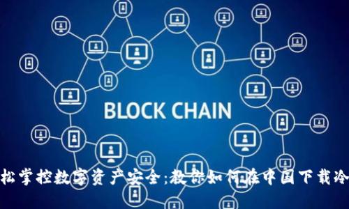 : 轻松掌控数字资产安全：教你如何在中国下载冷钱包