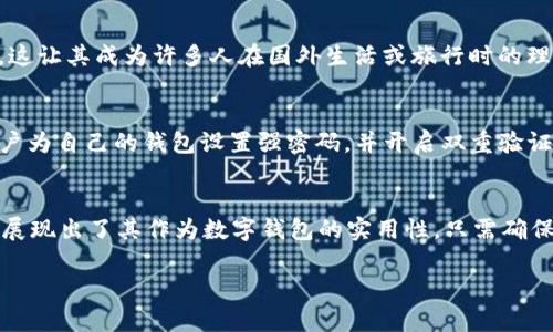 tpWallet是一种以数字形式存储各种加密货币的电子钱包，用户可以利用它来进行发送、接收和管理多种加密资产。关于tpWallet是否可以在国外使用，以下是一些相关的观点和信息：

tpWallet的国际使用场景
tpWallet在全球范围内是可以使用的，尤其是在那些对加密货币交易持开放态度的国家和地区。用户只需在网络条件允许的情况下，就能随时随地通过手机或电脑访问他们的tpWallet，无论他们身处何地。

不同国家的加密货币法规
尽管tpWallet本身可以在国外使用，但不同国家对于加密货币的法律法规有所不同。在某些国家，加密货币交易是合法的，用户可以方便地使用tpWallet进行各种交易。而在某些国家，尤其是那些对加密货币采取严格管制的国家，使用加密钱包可能会面临法律风险。因此，在使用tpWallet之前，了解所在国家的相关法规是非常重要的。

跨国转账的便利
tpWallet的另一个重要优点是其跨国转账的便利性。相比传统银行转账，使用tpWallet可以迅速完成转账而不需要繁琐的手续和高昂的手续费。这让其成为许多人在国外生活或旅行时的理想选择，特别是在需要快速汇款给家人或朋友时，tpWallet提供了一种安全而高效的方式。

使用的安全性
在国外使用tpWallet时，安全性同样是一个关键考虑因素。用户需要确保自己的设备安全，避免因网络环境不安全而造成资产损失。此外，建议用户为自己的钱包设置强密码，并开启双重验证功能，以提升安全性。

总结
总体而言，tpWallet在国外是可以使用的，提供了便捷的方式来管理和交易加密货币。不论是在平常的生活中，还是在特殊的情况下，tpWallet都展现出了其作为数字钱包的实用性。只需确保遵循当地法律法规，并采取必要的安全措施，用户便可安全使用tpWallet享受其带来的便利。

希望这些信息能帮助你更好地理解tpWallet在国外的使用情况！如果你有其他问题或需要更详细的信息，请随时问我。