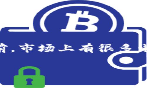 tpWallet是否是最大的钱包主要取决于几个因素，包括用户数量、市场占有率、支持的币种和功能等。目前，市场上有很多电子钱包和数字货币钱包，如MetaMask、Trust Wallet、Coinbase Wallet等，它们在不同方面各有优势。

如果你在寻找具体的信息或比较，请提供更多背景资料，我将尽力为你解答。