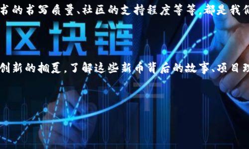 请注意：投资虚拟货币具有高风险性，本文所述仅为信息分享，不构成投资建议。

币圈最新上市的新币

在虚拟货币交易的浪潮中，新币不断涌现，每一枚新币背后都藏着一个精彩的故事和潜在的机会。无论你是一个充满好奇的投资者，还是一个渴望寻求新兴项目的技术爱好者，了解这些新上市的新币总是能激励我们去探索更广阔的币圈世界。

bianhao/bianhao

新！新！新！ 走进最新的币圈风潮

在这个虚拟货币的风暴中心，各大交易所如同晨曦中的灯塔，吸引着无数平台和项目的涌入。新的加密货币如同星星般闪烁，每一枚都拥有自己的光芒。让我们一起揭开这层神秘的面纱，探索那些才刚刚上市的新币。

币圈新星：时光的见证者

这几周内，币圈迎来了几款新币的“诞生”，它们在不同的领域中展露才华，成为所有投资者眼中的“新星”。首先值得提到的是“GalaCoin”，这个基于区块链游戏概念的新币，俘获了无数玩家的心。每一枚GalaCoin不仅是一种货币，更是一扇通往虚拟世界的窗，有了它，玩家们可以在广阔的虚拟天地中尽情探索，体验构建和创造的乐趣。

GalaCoin：沉浸式游戏的未来

GalaCoin的背后有一个充满激情的团队，他们相信，每个玩家都有他们独特的创造力，GalaCoin就是这个理念的体现。通过购买和交易GalaCoin，玩家们可以获得游戏中的资源，建造自己的虚拟家园。在这个充满创意和自由的环境里，每个GalaCoin的“价值”不仅来自于其市场价格，更源于背后玩家们丰富的想象力与创造奉献。

EcoCoin：矿业与环保的双重锁定

另一个引人注目的新币是EcoCoin，它以环境保护为核心理念，吸引了大量关注。在全球气候危机日益严峻的背景下，EcoCoin希望能够通过区块链技术推动环保事业的发展。每一枚EcoCoin的产生，背后都有相应的环保项目作为支撑，投资者在获得财务回报的同时，也为环境保护出了一份力。这种绿色的金融理念正在逐步改变人们对收益与责任的传统理解。

FloraToken：探索植物王国的奥秘

除了前两者，FloraToken作为一枚全新上线的加密货币，也在瞬息万变的市场中占有一席之地。它的主要目标是支持植物相关科研项目和生态保护，确保植物多样性。若你对生态保护和生物科研有着浓厚的兴趣，加入FloraToken的生态圈，无疑能让你为地球的绿化贡献自己的力量。这不仅是经济上的投资，更是对未来的坚定信仰。

币圈新机遇：投资者的行动指南

随着这些新币上市，我们的投资视野也得到了进一步的扩展。在考量投资的风险与回报时，草根投资者们应保持冷静与理性。了解项目团队的背景、技术白皮书的书写质量、社区的支持程度等等，都是我们做出决策的重要依据。此外，记录投资经历和感悟，不仅是对投资历程的整理，还能为后继者们提供宝贵的参考。

总结：虚拟货币的探索之旅

在币圈的海洋中，每一波浪潮都带来新的机遇和挑战。这些新上市的新币如同晨雾中闪烁的明珠，充满了无限可能。无论是追求收益的投资者，还是渴望技术创新的拥趸，了解这些新币背后的故事、项目理念和未来愿景，都会使我们的探索之旅更具意义。

让我们秉持谨慎的态度，在追逐机遇的同时，也不要忘记品味这场虚拟货币之旅的每一个瞬间。新的币圈新星正在崛起，你准备好加入这场旅程了吗？

新币, 加密货币, 投资机遇/guanjianci