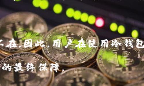 关于冷钱包（Cold Wallet）与加密货币安全性的讨论，确实是许多人关心的话题。在这里，我们将深入探讨冷钱包的特点、它们的工作原理，以及它们是否会被盗取这个问题。

什么是冷钱包？

冷钱包，顾名思义，是一种离线存储加密货币的方法。不同于热钱包（Hot Wallet），冷钱包不会直接连接到互联网，因此被理论上认为更为安全。冷钱包的形式有很多，包括硬件钱包、纸钱包以及一些具备较高安全性的存储设备。冷钱包的主要职责是保护用户的私钥，这些私钥是用户控制其加密资产的唯一凭证。

冷钱包的工作原理

冷钱包的基本原理简单而有效。用户在生成冷钱包时，会由特定的软件生成一对公钥和私钥。公钥可以与其他用户分享以接收加密货币，而私钥则需要妥善保管，因为任何拥有私钥的人都可以控制与之对应的加密资产。生成後，用户可以将私钥记录在纸上（纸钱包），或者存储在无需联网的硬件设备中。

由于冷钱包的私钥不在任何联网设备上，所以即使黑客成功入侵了用户的在线账户，也无法获取冷钱包中的资金。通过这种方式，冷钱包为用户提供了一种较为安全的方式来储存其数字资产。

冷钱包是否会被盗取？

对于冷钱包是否会被盗取的问题，答案是：理论上几乎不可能，但风险并未完全消除。下面我们将详细分析可能导致冷钱包被盗的几种情况。

意外损毁与遗失

首先，即使冷钱包不在线，用户的私钥仍然可能面临丢失、损坏的风险。对于纸钱包来说，任何水、火或者不慎的撕裂都可能导致私钥无法使用。如果硬件钱包损坏而没有备份，那么其中的资产也会面临损失。因此，妥善保存和备份冷钱包私钥是绝对必要的。

社交工程攻击

第二，攻击者常常会通过社交工程手段尝试盗取用户冷钱包的私钥。例如，黑客可能通过伪装成客户支持的架构师，联系用户并诱使他们提供私钥信息。由于这些攻击利用了人类对信任的本能，用户的谨慎和警惕性在此显得尤为重要。

硬件缺陷与安全漏洞

第三，冷钱包的硬件本身可能存在安全漏洞。虽然硬件钱包的设计初衷是为了保障安全，但一旦生产过程中存在缺陷或者运营商未能及时修复已知漏洞，用户资产同样可能受到威胁。因此，选择知名品牌的硬件钱包，并保持固件的更新是避免此类风险的好方法。

错误操作

许多冷钱包的盗取事件其实是由于用户的错误操作造成的。例如，用户将私钥误传到不安全的网站上，或者在恶意软件感染的计算机上生成冷钱包。这些操作都会使得冷钱包失去其原有的安全性，因此，用户必须更加谨慎使用冷钱包。确保在已知和可信的环境下操作是至关重要的。

如何增强冷钱包的安全性？

为了更好地保护冷钱包中的资产，用户可以采取多种措施。例如，使用双重身份验证（2FA），定期审查账户活动，以及使用新的和最新版本的钱包。这些措施可以帮助用户将风险降到最低，确保数字资产的安全。

总结

综上所述，冷钱包作为一种相对安全的加密货币存储方式，理论上并不会轻易被盗取。但如同其他金融工具一样，只要存在人类因素与技术弱点，风险便无处不在。因此，用户在使用冷钱包时需保持警惕，采取必要的防护措施。同时，不断学习关于加密安全的知识，在社交工程和技术转移等领域增强自我防范意识，对保障自身财富安全至关重要。

在这个加密货币的时代，冷钱包提供了一种可行的安全存储方案，但安全始终是一个动态的过程，用户的主动保护意识和技术上的持续更新，将是冷钱包安全的最终保障。