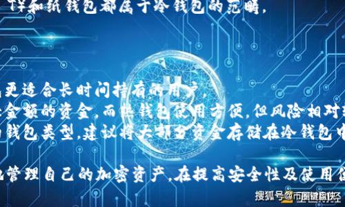 在加密货币领域，“冷钱包”和“热钱包”是两种不同存储加密货币的方法。以下是两者的主要区别：

### 热钱包（Hot Wallet）

1. **连接性**: 热钱包是指通过互联网连接到网络的钱包。这些钱包通常用于频繁交易，因为能够快速访问和交换加密货币。

2. **使用方便**: 热钱包的用户界面一般比较友好，容易上手，因此适合初学者和频繁交易的用户。很多热钱包支持多种设备，包括桌面电脑、手机和网络应用。

3. **安全性**: 由于热钱包在线，虽然使用方便，但也更容易遭受黑客攻击和网络诈骗。用户的私钥和助记词如果被黑客获取，可能导致资金损失。

4. **示例**: 热钱包的例子包括交易所钱包（如Binance, Coinbase）、手机钱包（如Trust Wallet, Exodus）以及在线网页钱包。

### 冷钱包（Cold Wallet）

1. **离线状态**: 冷钱包是指不直接连接互联网的加密货币存储方式，因此通常被认为是更安全的选择。使用冷钱包可以有效地防止外部攻击。

2. **存储方式**: 冷钱包一般可以是硬件设备（如Ledger, Trezor），或是纸钱包，后者是将私钥和公钥打印在一张纸上，存放在安全的地方。

3. **较低的操作频率**: 由于冷钱包主要用于长时间存储，用户访问和交易的频率较低，不太适合日常交易。它们更适合将资金持有较长时间的用户。

4. **安全性高**: 由于冷钱包处于离线状态，黑客无法通过网络攻击获取用户的加密货币。这使得冷钱包在存储大量资金方面非常受推荐。

5. **示例**: 硬件钱包（如Ledger Nano S/X, Trezor T）和纸钱包都属于冷钱包的范畴。

### 总结

- **使用场景**: 热钱包适合频繁交易的用户，而冷钱包更适合长时间持有的用户。
- **安全性**: 冷钱包提供更高的安全性，适合存储较大金额的资金，而热钱包使用方便，但风险相对较高。
- **类型选择**: 用户可以根据自身的需求，选择合适的钱包类型，建议将大部分资金存储在冷钱包中，而仅保留一部分在热钱包中以便日常交易。

通过理解热钱包和冷钱包之间的区别，用户可以更有效地管理自己的加密资产，在提高安全性及使用便捷性之间找到合适的平衡点。