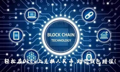 轻松在OKEx上兑换人民币，助你钱包增值！