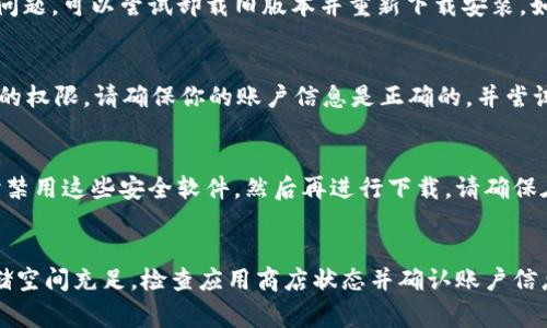 如果你发现无法下载tpWallet app，这可能是由于多种原因造成的。以下是一些常见的问题和解决方法：

1. 设备兼容性问题
首先，请确保你的设备兼容tpWallet app。许多应用程序只能在特定版本的操作系统上运行。例如，如果你正在使用的手机系统版本过旧，可能会导致应用程序无法下载或安装。为了解决这个问题，你可以检查设备的系统更新，确保你拥有最新的操作系统版本。

2. 存储空间不足
当设备的存储空间不足时，下载任何应用程序都可能会失败。你可以通过删除一些不常用的应用程序、照片或者视频来释放存储空间，从而确保有足够的空间来下载tpWallet app。

3. 网络连接问题
稳定的网络连接对下载应用程序至关重要。如果你的Wi-Fi信号微弱或不稳定，可以尝试切换到更强的网络，或者重启路由器。此外，使用数据流量下载时，确保你的数据服务没有被限制。

4. 应用商店问题
有时应用商店本身可能会出现问题。例如，Google Play商店或Apple App Store的服务器可能正在维护或出现故障。在这种情况下，你可以尝试稍后再进行下载，或查看其他用户是否也遇到相同问题。

5. 地区限制
某些应用程序可能在特定地区不可用。如果tpWallet app在你的国家或地区被限制，你可能无法在本地的应用商店中找到该应用。你可以尝试使用VPN更改你的IP地址，从而访问不同地区的应用商店，但请确保这符合当地法律法规。

6. 应用版本或更新问题
如果tpWallet app在之前的版本中存在已知的故障或者问题，开发者可能会推出更新。若遇到应用无法下载或更新的问题，可以尝试卸载旧版本并重新下载安装。如果你是使用iOS设备，可以在App Store中检查是否有可用的更新。

7. 账户问题
在某些情况下，你的应用商店账户可能存在问题，比如设置了某些限制或没有正确登录。这可能会影响你下载应用程序的权限。请确保你的账户信息是正确的，并尝试注销后重新登录账户。

8. 安全软件阻止
某些安全软件或防病毒程序可能会错误地将tpWallet app标记为有害程序，从而阻止下载。在这种情况下，请尝试暂时禁用这些安全软件，然后再进行下载。请确保在安装应用后重新启用防护。

总结
下载tpWallet app遇到问题可能会让人感到沮丧，但通常只需简单的故障排查即可解决。确保设备兼容、网络稳定、存储空间充足，检查应用商店状态并确认账户信息无误。如果以上这些方法均无法解决你的问题，不妨到tpWallet的官方网站或社交媒体寻求支持，了解更多帮助资讯。