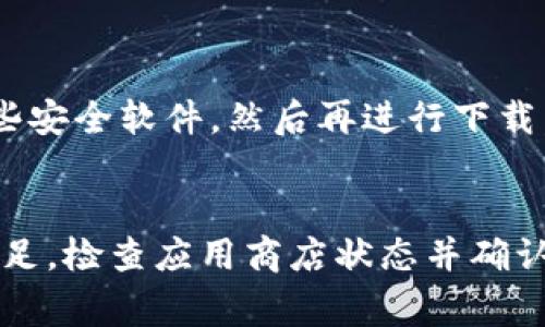 如果你发现无法下载tpWallet app，这可能是由于多种原因造成的。以下是一些常见的问题和解决方法：

1. 设备兼容性问题
首先，请确保你的设备兼容tpWallet app。许多应用程序只能在特定版本的操作系统上运行。例如，如果你正在使用的手机系统版本过旧，可能会导致应用程序无法下载或安装。为了解决这个问题，你可以检查设备的系统更新，确保你拥有最新的操作系统版本。

2. 存储空间不足
当设备的存储空间不足时，下载任何应用程序都可能会失败。你可以通过删除一些不常用的应用程序、照片或者视频来释放存储空间，从而确保有足够的空间来下载tpWallet app。

3. 网络连接问题
稳定的网络连接对下载应用程序至关重要。如果你的Wi-Fi信号微弱或不稳定，可以尝试切换到更强的网络，或者重启路由器。此外，使用数据流量下载时，确保你的数据服务没有被限制。

4. 应用商店问题
有时应用商店本身可能会出现问题。例如，Google Play商店或Apple App Store的服务器可能正在维护或出现故障。在这种情况下，你可以尝试稍后再进行下载，或查看其他用户是否也遇到相同问题。

5. 地区限制
某些应用程序可能在特定地区不可用。如果tpWallet app在你的国家或地区被限制，你可能无法在本地的应用商店中找到该应用。你可以尝试使用VPN更改你的IP地址，从而访问不同地区的应用商店，但请确保这符合当地法律法规。

6. 应用版本或更新问题
如果tpWallet app在之前的版本中存在已知的故障或者问题，开发者可能会推出更新。若遇到应用无法下载或更新的问题，可以尝试卸载旧版本并重新下载安装。如果你是使用iOS设备，可以在App Store中检查是否有可用的更新。

7. 账户问题
在某些情况下，你的应用商店账户可能存在问题，比如设置了某些限制或没有正确登录。这可能会影响你下载应用程序的权限。请确保你的账户信息是正确的，并尝试注销后重新登录账户。

8. 安全软件阻止
某些安全软件或防病毒程序可能会错误地将tpWallet app标记为有害程序，从而阻止下载。在这种情况下，请尝试暂时禁用这些安全软件，然后再进行下载。请确保在安装应用后重新启用防护。

总结
下载tpWallet app遇到问题可能会让人感到沮丧，但通常只需简单的故障排查即可解决。确保设备兼容、网络稳定、存储空间充足，检查应用商店状态并确认账户信息无误。如果以上这些方法均无法解决你的问题，不妨到tpWallet的官方网站或社交媒体寻求支持，了解更多帮助资讯。