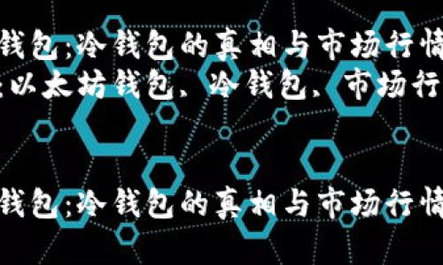 以太坊钱包：冷钱包的真相与市场行情分析  
关键词：以太坊钱包, 冷钱包, 市场行情  


以太坊钱包：冷钱包的真相与市场行情分析