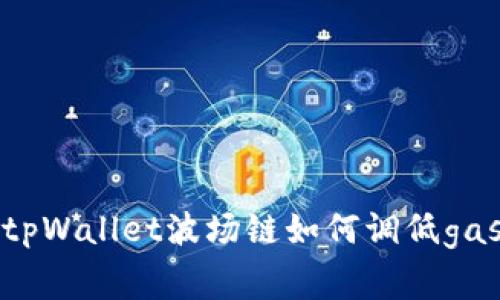 : tpWallet波场链如何调低gas费