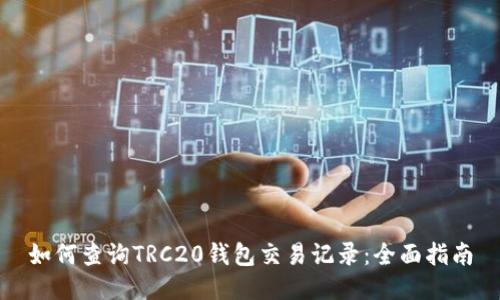 如何查询TRC20钱包交易记录：全面指南