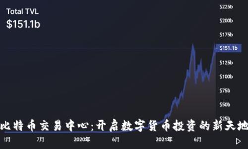比特币交易中心：开启数字货币投资的新天地