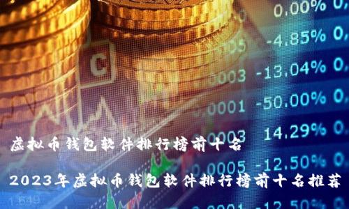 虚拟币钱包软件排行榜前十名 

2023年虚拟币钱包软件排行榜前十名推荐