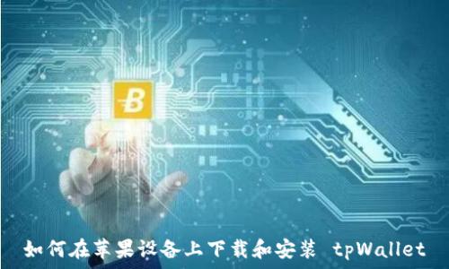   
如何在苹果设备上下载和安装 tpWallet