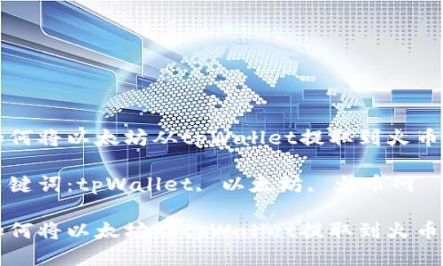 如何将以太坊从tpWallet提取到火币网

关键词：tpWallet, 以太坊, 火币网

如何将以太坊从tpWallet提取到火币网