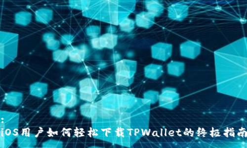 :
iOS用户如何轻松下载TPWallet的终极指南