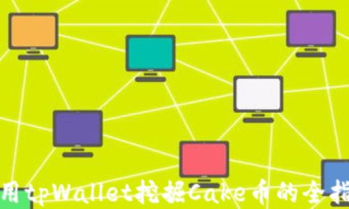 
使用tpWallet挖掘Cake币的全指南