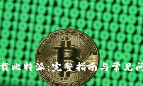 如何下载比特派：完整指南与常见问题解答