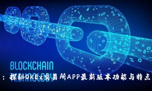 : 探秘OKEx交易所APP最新版本功能与特点