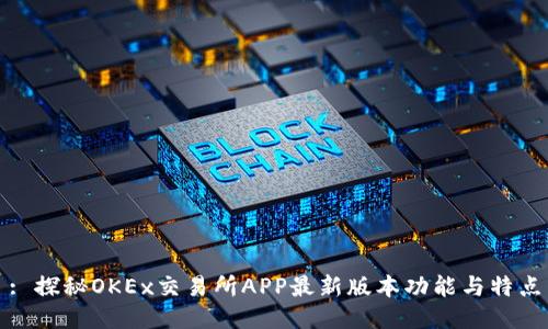 : 探秘OKEx交易所APP最新版本功能与特点