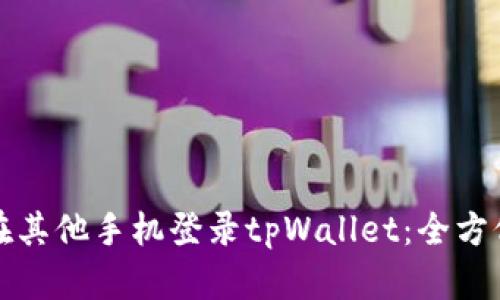 如何在其他手机登录tpWallet：全方位指南