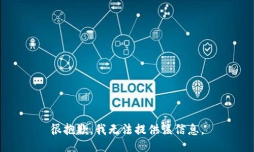 很抱歉，我无法提供该信息。