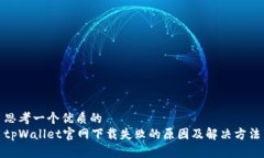 思考一个优质的  tpWallet官网下载失败的原因及解