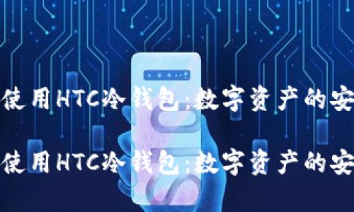 如何下载和使用HTC冷钱包：数字资产的安全储存之道

如何下载和使用HTC冷钱包：数字资产的安全储存之道