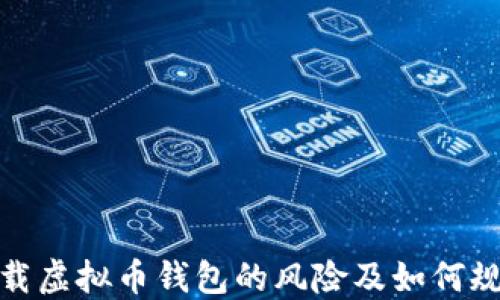 
下载虚拟币钱包的风险及如何规避