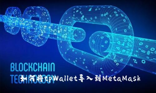  如何将tpWallet导入到MetaMask