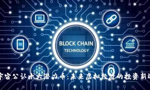 元宇宙公认十大潜力币：未来虚拟经济的投资新选择